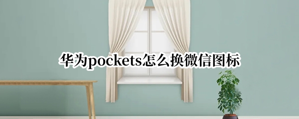 华为pockets怎么换微信图标 华为手机微信换图标