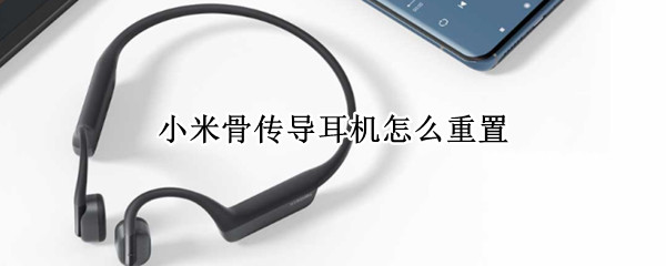 小米骨传导耳机怎么重置（小米骨传导蓝牙耳机）