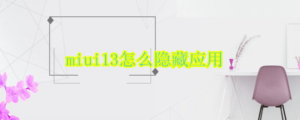 miui13怎么隐藏应用（miui13怎么隐藏应用字体）