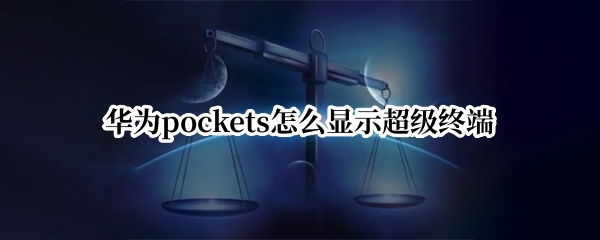 华为pockets怎么显示超级终端 华为p30pro超级终端