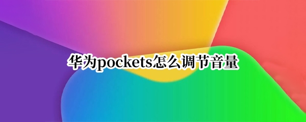 华为pockets怎么调节音量 华为怎么设置口袋音量