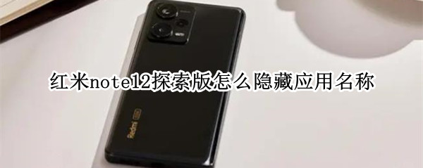 红米note12探索版怎么隐藏应用名称 红米note手机怎么隐藏应用程序