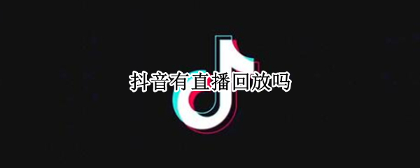抖音有直播回放吗（抖音直播都有回放吗）