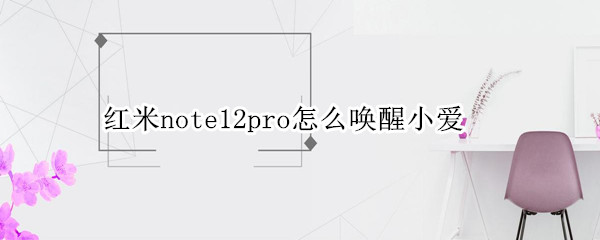 红米note12pro怎么唤醒小爱 红米note8pro怎么唤醒小爱同学