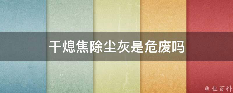 干熄焦除尘灰是危废吗 干熄焦除尘原理及工艺流程