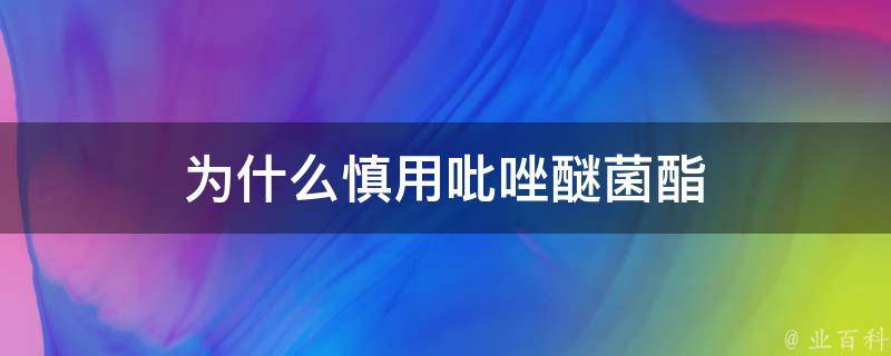 为什么慎用吡唑醚菌酯（为什么慎用吡唑醚菌酯的原因）