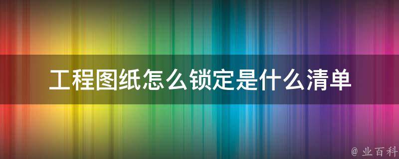 工程图纸怎么锁定是什么清单（工程图纸怎么锁定是什么清单类型）