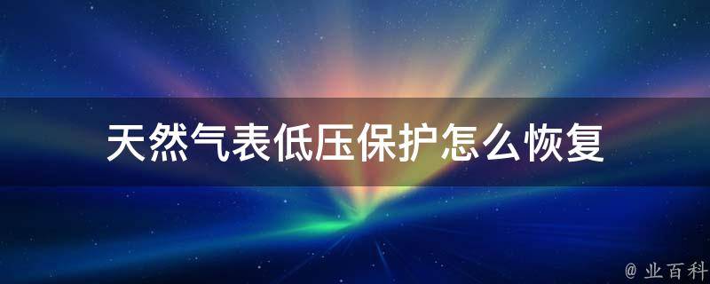 天然气表低压保护怎么恢复（天然气表低压保护怎么办）