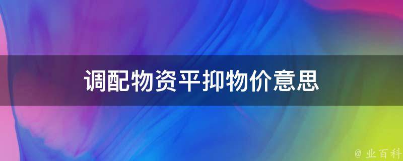 调配物资平抑物价意思 调配物资平抑物价意思是什么