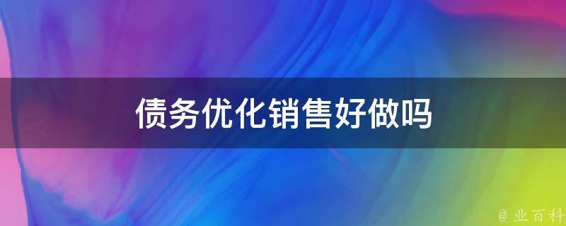 债务优化销售好做吗 债务优化业务