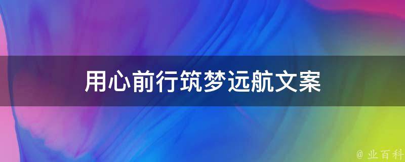 用心前行筑梦远航文案（用心前行筑梦远航文案句子）