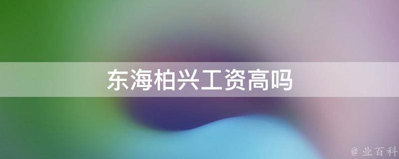 东海柏兴工资高吗 东海县柏德实业招聘