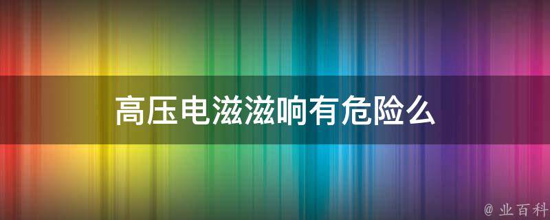 高压电滋滋响有危险么 高压电为什么会滋滋响