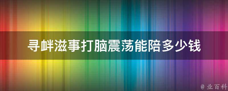 寻衅滋事打脑震荡能陪多少钱（寻衅滋事挨打了）