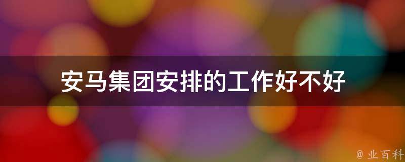 安马集团安排的工作好不好 安马实业是做什么的