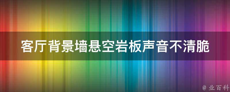 客厅背景墙悬空岩板声音不清脆 客厅背景墙悬空岩板声音不清脆怎么处理