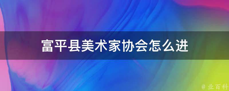 富平县美术家协会怎么进 市美术家协会入会条件