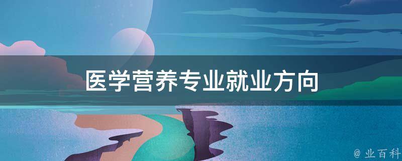 医学营养专业就业方向 医学营养专业就业方向有哪些