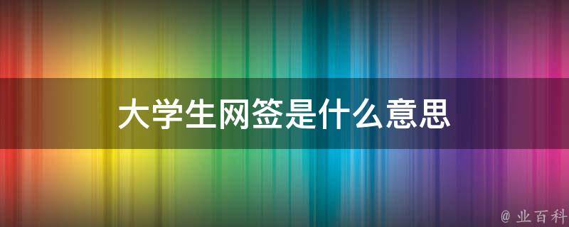 大学生网签是什么意思（大学生网签是什么意思解释一下）