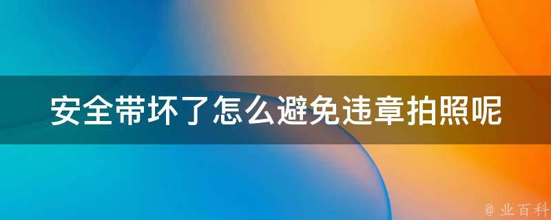 安全带坏了怎么避免违章拍照呢（安全带坏了怎么避免违章拍照呢）