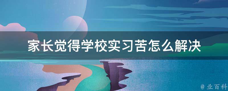 家长觉得学校实习苦怎么解决 家长嫌学校远怎么办