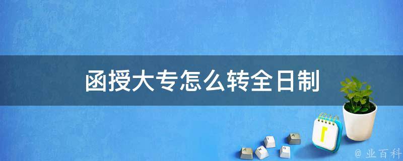 函授大专怎么转全日制 函授大专怎么转全日制的