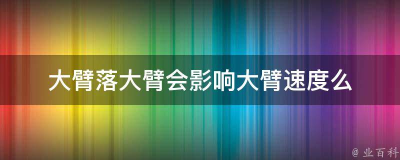 大臂落大臂会影响大臂速度么 大臂脱臼该怎么做恢复