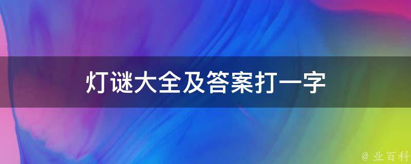 灯谜大全及答案打一字 儿童元宵节灯谜100条