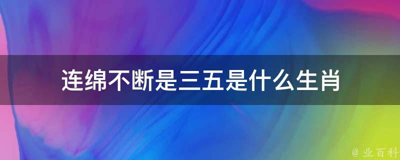 连绵不断是三五是什么生肖（连绵不断是三五是什么生肖一）