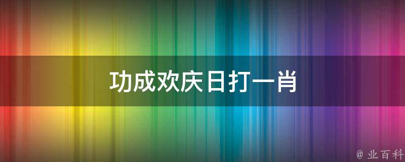 功成欢庆日打一肖 功成什么什么成语大全