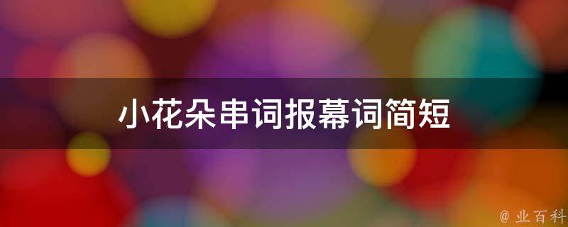 小花朵串词报幕词简短 小花朵串词报幕词简短一点怎么写