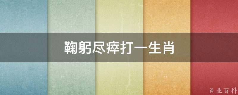 鞠躬尽瘁打一生肖 鞠躬尽瘁形容哪个生肖