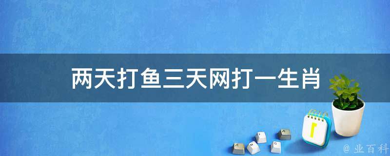 两天打鱼三天网打一生肖 两天打鱼三天网打一生肖动物