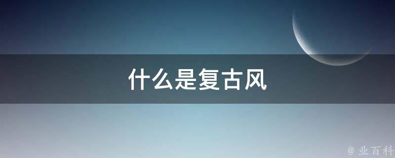 什么是复古风 什么是复古风装修