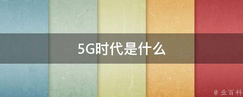 5G时代是什么 5g时代是什么时候开始的