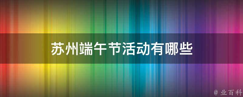 苏州端午节活动有哪些 苏州2021年端午节活动