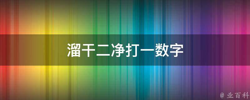 溜干二净打一数字 溜干二净打一数字谜底